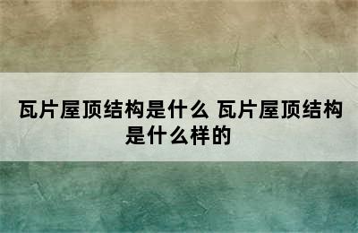 瓦片屋顶结构是什么 瓦片屋顶结构是什么样的